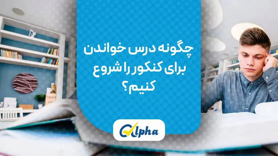 چگونه درس خواندن برای کنکور را شروع کنیم؟