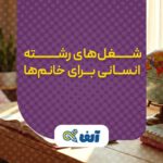 شغل های رشته انسانی برای خانوم ها